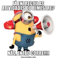 JÁ ENTREGOU AS ATIVIDADES DO BIMESTRE?NÃO, ENTÃO CORRE!!!!