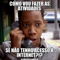 COMO VOU FAZER AS ATIVIDADESSE NÃO TENHO ACESSO À INTERNET?!?