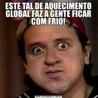 ESTE TAL DE AQUECIMENTO GLOBAL FAZ A GENTE FICAR COM FRIO!