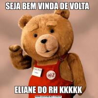 SEJA BEM VINDA DE VOLTA ELIANE DO RH KKKKK