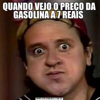 QUANDO VEJO O PREÇO DA GASOLINA A 7 REAIS 