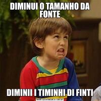 DIMINUI O TAMANHO DA FONTEDIMINII I TIMINHI DI FINTI