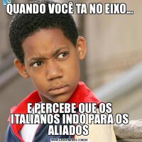 QUANDO VOCÊ TA NO EIXO...E PERCEBE QUE OS ITALIANOS INDO PARA OS ALIADOS 
