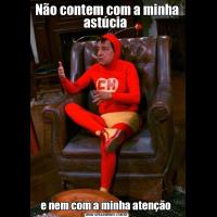 Não contem com a minha astúcia e nem com a minha atenção 