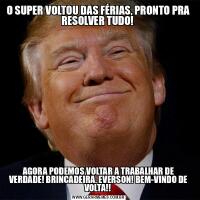 O SUPER VOLTOU DAS FÉRIAS, PRONTO PRA RESOLVER TUDO! AGORA PODEMOS VOLTAR A TRABALHAR DE VERDADE! BRINCADEIRA, EVERSON! BEM-VINDO DE VOLTA!! 