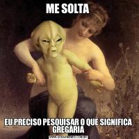 ME SOLTA EU PRECISO PESQUISAR O QUE SIGNIFICA GREGÁRIA