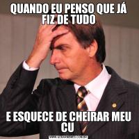 QUANDO EU PENSO QUE JÁ FIZ DE TUDOE ESQUECE DE CHEIRAR MEU CU 