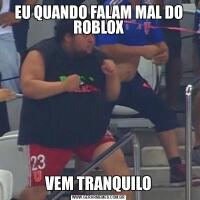 EU QUANDO FALAM MAL DO ROBLOXVEM TRANQUILO