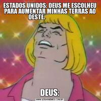 ESTADOS UNIDOS: DEUS ME ESCOLHEU PARA AUMENTAR MINHAS TERRAS AO OESTE.                      
                             DEUS:
