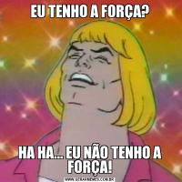EU TENHO A FORÇA?HA HA... EU NÃO TENHO A FORÇA!