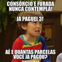 CONSÓRCIO É FURADA NUNCA CONTEMPLA!
 
JÁ PAGUEI 3! AÉ E QUANTAS PARCELAS VOCÊ JA PAGOU?