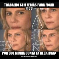 TRABALHO SEM FÉRIAS PARA FICAR RICOPOR QUE MINHA CONTA TÁ NEGATIVA?