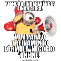 ATENÇÃO: INDEPENÊNCIA FINANCEIRA!VEM PARA O TREINAMENTO FÓRMULA  NEGÓCIO 
ONLINE!