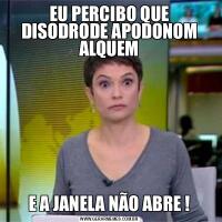 EU PERCIBO QUE DISODRODE APODONOM ALQUEME A JANELA NÃO ABRE !