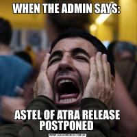 WHEN THE ADMIN SAYS: 
ASTEL OF ATRA RELEASE POSTPONED 