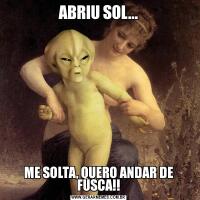 ABRIU SOL...ME SOLTA, QUERO ANDAR DE FUSCA!!
