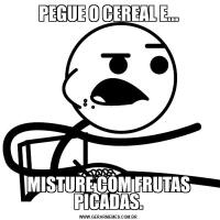 PEGUE O CEREAL E...MISTURE COM FRUTAS PICADAS.