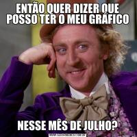 ENTÃO QUER DIZER QUE POSSO TER O MEU GRÁFICONESSE MÊS DE JULHO?