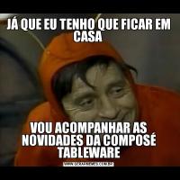 JÁ QUE EU TENHO QUE FICAR EM CASA VOU ACOMPANHAR AS NOVIDADES DA COMPOSÉ TABLEWARE