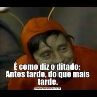 É como diz o ditado: 
Antes tarde, do que mais tarde.