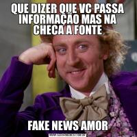 QUE DIZER QUE VC PASSA INFORMAÇÃO MAS NA CHECA A FONTEFAKE NEWS AMOR