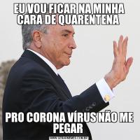 EU VOU FICAR NA MINHA CARA DE QUARENTENA PRO CORONA VÍRUS NÃO ME PEGAR 