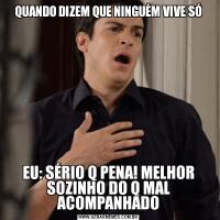 QUANDO DIZEM QUE NINGUÉM VIVE SÓEU: SÉRIO Q PENA! MELHOR SOZINHO DO Q MAL ACOMPANHADO