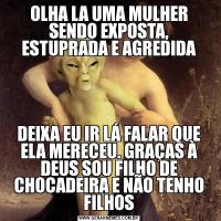 OLHA LA UMA MULHER SENDO EXPOSTA, ESTUPRADA E AGREDIDADEIXA EU IR LÁ FALAR QUE ELA MERECEU. GRAÇAS À DEUS SOU FILHO DE CHOCADEIRA E NÃO TENHO FILHOS