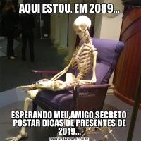 AQUI ESTOU, EM 2089...ESPERANDO MEU AMIGO SECRETO  POSTAR DICAS DE PRESENTES DE 2019...