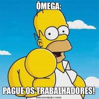 ÔMEGA:PAGUE OS TRABALHADORES!