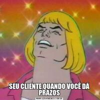 SEU CLIENTE QUANDO VOCÊ DÁ PRAZOS