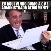EU AQUI VENDO COMO A GV E ADMINISTRADA ATUALMENTE !!