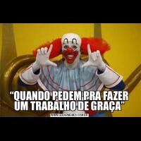 “QUANDO PEDEM PRA FAZER UM TRABALHO DE GRAÇA”