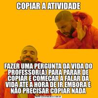 COPIAR A ATIVIDADEFAZER UMA PERGUNTA DA VIDA DO PROFESSOR(A) PARA PARAR DE COPIAR E COMEÇAR A FALAR DA VIDA ATÉ A HORA DE IR EMBORA E NÃO PRECISAR COPIAR NADA