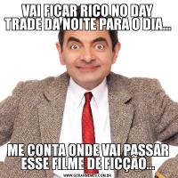 VAI FICAR RICO NO DAY TRADE DA NOITE PARA O DIA...ME CONTA ONDE VAI PASSAR ESSE FILME DE FICÇÃO...