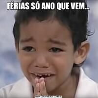 FÉRIAS SÓ ANO QUE VEM...