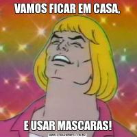VAMOS FICAR EM CASA,E USAR MASCARAS!
