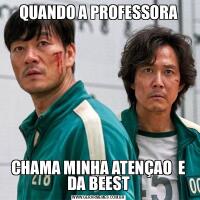 QUANDO A PROFESSORACHAMA MINHA ATENÇAO  E DA BEEST