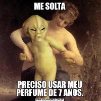 ME SOLTAPRECISO USAR MEU PERFUME DE 7 ANOS.