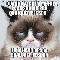 ´´ QUANDO ALGUÉM ME FALA PARA SORRIR PRA QUALQUER PESSOA´´EU OLHANDO PARA QUALQUER PESSOA