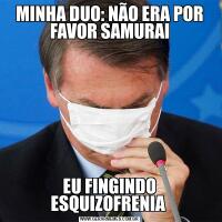 MINHA DUO: NÃO ERA POR FAVOR SAMURAIEU FINGINDO ESQUIZOFRENIA 