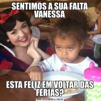 SENTIMOS A SUA FALTA
VANESSAESTA FELIZ EM VOLTAR DAS FERIAS?