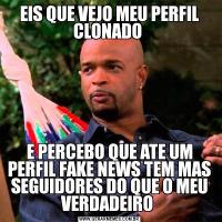 EIS QUE VEJO MEU PERFIL CLONADO E PERCEBO QUE ATE UM PERFIL FAKE NEWS TEM MAS SEGUIDORES DO QUE O MEU VERDADEIRO 
