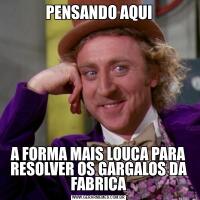 PENSANDO AQUIA FORMA MAIS LOUCA PARA RESOLVER OS GARGALOS DA FABRICA