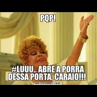 PQP!#LUUU.. ABRE A PORRA DESSA PORTA, CARAIO!!! 