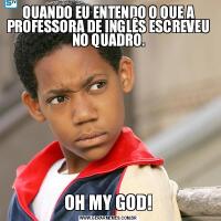 QUANDO EU ENTENDO O QUE A PROFESSORA DE INGLÊS ESCREVEU NO QUADRO.OH MY GOD!