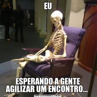 EUESPERANDO A GENTE AGILIZAR UM ENCONTRO... 