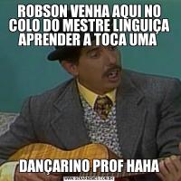 ROBSON VENHA AQUI NO COLO DO MESTRE LINGUIÇA APRENDER A TOCA UMA DANÇARINO PROF HAHA