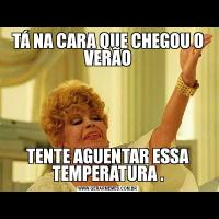 TÁ NA CARA QUE CHEGOU O VERÃOTENTE AGUENTAR ESSA TEMPERATURA .