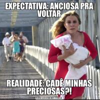 EXPECTATIVA: ANCIOSA PRA VOLTARREALIDADE: CADÊ MINHAS PRECIOSAS?!